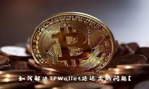 如何解决TPWallet延迟高的问题？