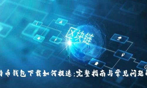 比特币钱包下载如何提速：完整指南与常见问题解答