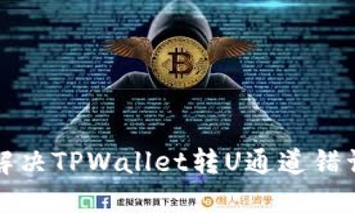 如何解决TPWallet转U通道错误问题