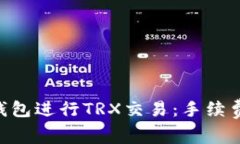 如何选择Trust钱包进行TRX交易：手续费详解及使用