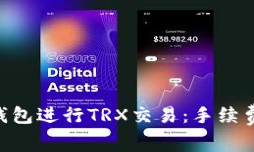 如何选择Trust钱包进行TRX交易：手续费详解及使用指南