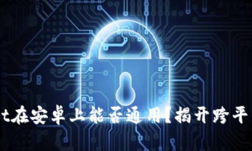 苹果TPWallet在安卓上能否通用？揭开跨平台使用的真相