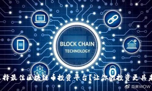 如何选择最佳区块链币投资平台？让你的投资更具未来感！