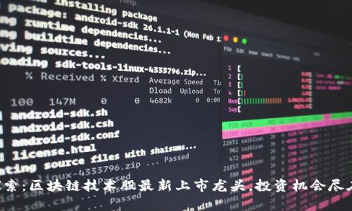 深入探索：区块链技术股最新上市龙头，投资机会尽在眼前！