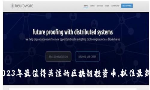 揭秘2023年最值得关注的区块链投资币，抓住最新趋势！