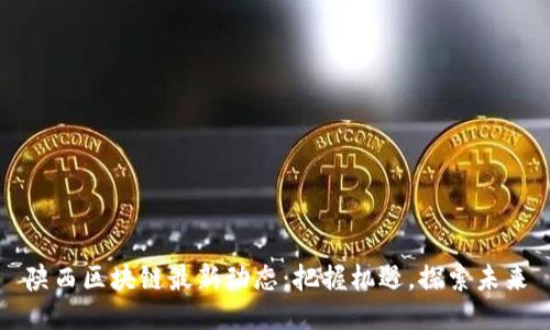 陕西区块链最新动态：把握机遇，探索未来