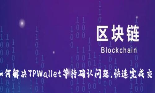 如何解决TPWallet等待确认问题，快速完成交易