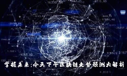 掌握未来：今天下午区块链走势预测大解析