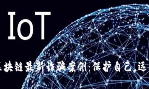 揭露区块链最新诈骗案例：保护自己，远离陷阱