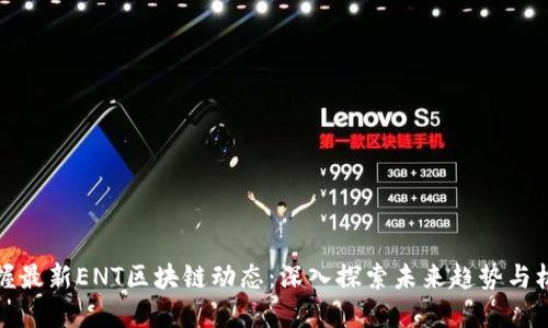 掌握最新ENT区块链动态：深入探索未来趋势与机遇