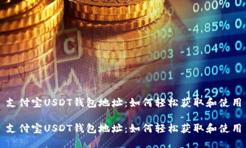 支付宝USDT钱包地址：如何轻松获取和使用

支付宝USDT钱包地址：如何轻松获取和使用