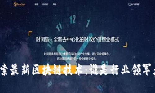 探索最新区块链技术：谁是行业领军者？