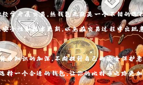   探索比特币钱包的多样形态：从冷钱包到热钱包的全面解析 / 

 guanjianci 比特币钱包, 热钱包, 冷钱包, 硬件钱包, 软件钱包 /guanjianci 

比特币钱包的基本概述

比特币钱包是用于存储、接收和发送比特币的工具。虽然它的名字可能会让人起传统的纸币钱包，但比特币钱包其实是数字化的，具有多种形态，能够满足不同用户的需求。从安全性到方便性，各种不同类型的钱包都有其独特的优势和劣势。

在数字货币的世界里，钱包的安全性尤为重要，因为如果你失去了钱包里的私钥，就相当于失去了钱包里的所有比特币。因此，选择合适的比特币钱包是每个投资者必须认真考虑的问题。

热钱包：灵活便捷但风险较高

说到热钱包，大多数人首先想到的可能是电脑或手机上的应用程序。这类钱包实时连接互联网，非常方便，尤其对于频繁交易的用户来说，热钱包的优势尤为明显。

热钱包的常见形式包括：软件钱包和在线钱包。

软件钱包可以下载到电脑或手机上，用户可以随时随地访问他们的比特币，而在线钱包则是通过提供在线服务的网站来管理比特币。虽然热钱包提供极大的便利性，但因为它们持续在线，黑客攻击的风险也随之增加。

如果你是一个积极的交易者，使用热钱包可能会让你方便快速地进行交易。但要记住，一定要设定严谨的安全措施，比如启用双重认证，以加强账户的安全性。

冷钱包：安全稳妥的选择

冷钱包，顾名思义，是处于脱离互联网的状态，因此它们比热钱包安全得多。这类钱包最常见的方式是硬件钱包，比如 Trezor 或 Ledger。这些设备专门设计用于存储私钥，用户可以在不连接网络的情况下使用它们。

另外一种冷钱包的形式是纸钱包，用户可以将私钥和公钥打印到纸上，保存在一个安全的地方。无论是哪种形式的冷钱包，最大的优点就是安全性，相对来说更难被黑客攻击。

对于长期持有比特币的投资者，冷钱包无疑是最佳选择。尽管它们使用起来不是很方便，但只要妥善保存，一旦设置完成，你就可以高枕无忧。

硬件钱包：守护你的数字资产

谈到冷钱包，硬件钱包是最受欢迎的选择之一。硬件钱包像是一个小型USB设备，通常具有高强度的加密存储能力。比如 Ledger Nano S 和 Trezor Model T都是市场上较为知名的硬件钱包。

硬件钱包的最大特色在于其安全性能。私钥永远不会离开这个物理设备，交易过程中需要物理触发，极大地降低了黑客攻击的可能性。此外，硬件钱包通常也很容易使用，通过USB连接电脑或通过蓝牙与手机配合使用都很方便。

软件钱包：操作简单但要保持警惕

软件钱包是使用最广泛的钱包形式之一，功能强大且操作简单。用户可以选择不同的操作系统，比如 Windows、macOS 或 Linux，甚至可以在智能手机上应用。以 Electrum 和 Mycelium 为代表的高评价软件钱包都提供友好的用户界面和功能强大的安全措施。

尽管软件钱包相对热钱包来说，更加安全，但你仍然需要保持警惕。确保定期更新软件，使用强密码，并在使用时采用双重认证等安全措施，来保护自己的资产。

纸钱包：传统但有效的方法

纸钱包，作为一种冷钱包，虽然看起来有些过时，但实际上依然是一种有效的存储比特币的方法。这种方法包括将你的私钥和公钥打印出来，并将其安全的存放在一个地方。这样，黑客根本无法接触到你的资产。

然而，纸钱包也有其缺陷。比如，一旦纸张损坏或丢失，所有的比特币就会不翼而飞。因此，若选择纸钱包，一定要在安全的地方进行存放，避免任何可能的意外损失。

选择合适的钱包：应对不同需求

为了选择合适的比特币钱包，用户需要根据自己的需求，考虑钱包的安全性、便利性及使用频率等因素。如果你经常开展交易，热钱包无疑是一个不错的选择。然而，如果你打算长期持有比特币，冷钱包则可以帮助你更好地保护资产。

在这个快速变化的数字世界里，新的钱包形态和技术不断不断涌现。使用新的钱包时，不妨多做一些功课，关注安全性和技术更新，以免在交易过程中出现意外。

总括

不论你选择哪种类型的比特币钱包，记住保护你的私钥是至关重要的。投资者应该时刻保持警惕，随着对加密货币知识的加深，不断提升自己的安全保护意识。相比之下，无论是热钱包的便利，还是冷钱包的安全，它们都在为我们提供了多样的选择，满足不同的需求。

希望这篇文章能够帮助你更好地理解比特币钱包的各种形态，做出适合自己的选择。在未来的数字货币领地，选择一个合适的钱包，让你的比特币之路更加顺畅！