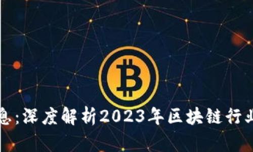 老范讲区块链最新消息：深度解析2023年区块链行业发展趋势与技术创新