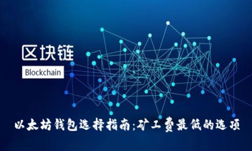 以太坊钱包选择指南：矿工费最低的选项