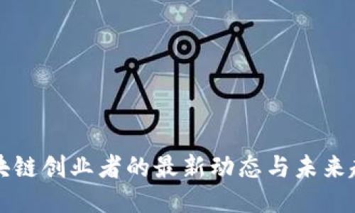 区块链创业者的最新动态与未来趋势