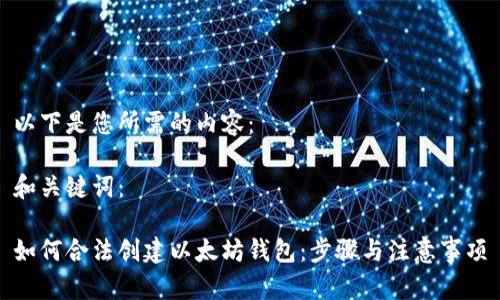 以下是您所需的内容：

和关键词：

如何合法创建以太坊钱包：步骤与注意事项