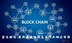 金色财经：最新区块链消息与行业动态分析