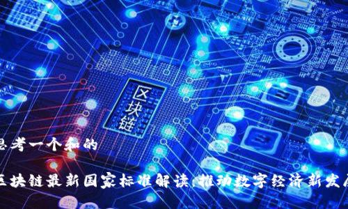 思考一个和的

区块链最新国家标准解读：推动数字经济新发展