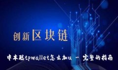 中本聪tpwallet怎么加u - 完整的指南