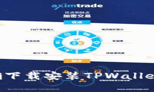 : 如何正确下载安装TPWallet：完整指南