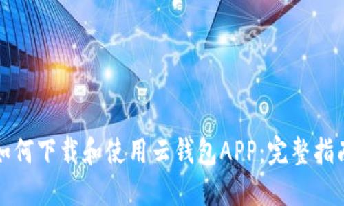 如何下载和使用云钱包APP：完整指南