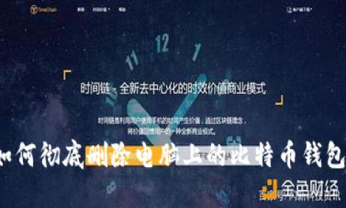 如何彻底删除电脑上的比特币钱包？