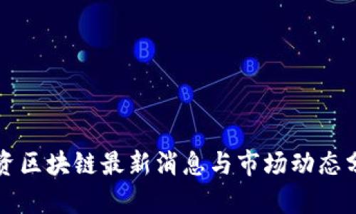 游资区块链最新消息与市场动态分析