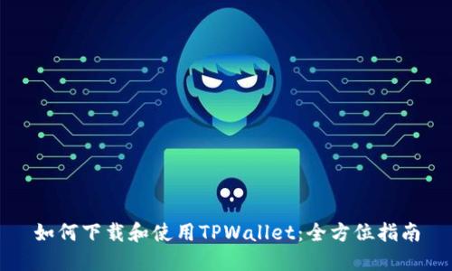 如何下载和使用TPWallet：全方位指南