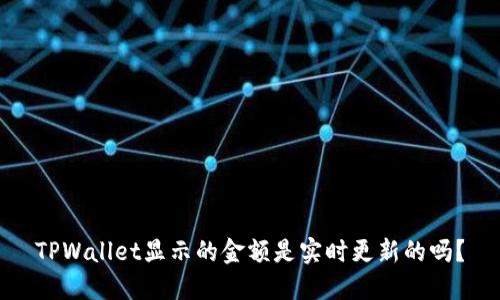TPWallet显示的金额是实时更新的吗？