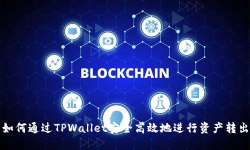 如何通过TPWallet安全高效地进行资产转出