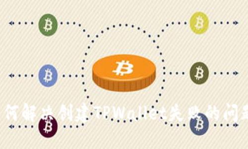 如何解决创建TPWallet失败的问题？