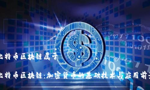 比特币区块链属于

比特币区块链：加密货币的基础技术与应用前景