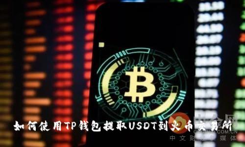 如何使用TP钱包提取USDT到火币交易所