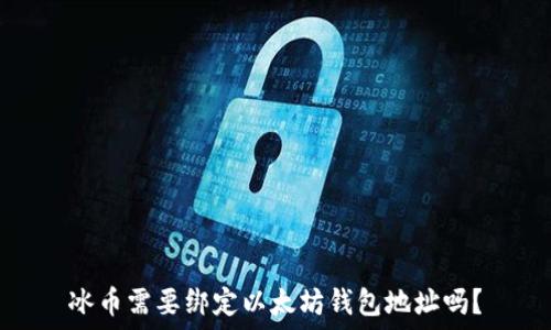   
冰币需要绑定以太坊钱包地址吗？