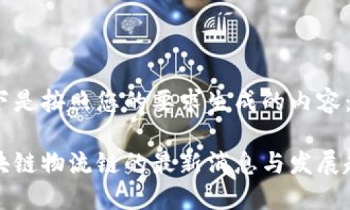 以下是按照您的要求生成的内容：

区块链物流链的最新消息与发展趋势