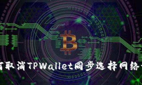 如何取消TPWallet同步选择网络设置
