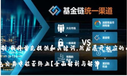 由于篇幅限制，我将首先提供和关键词，然后展开相应的内容与问题。

 以太坊钱包交易中能否终止？全面解析与解答