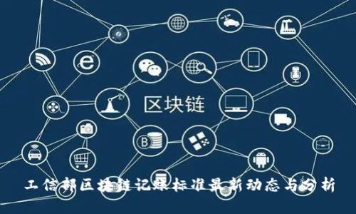工信部区块链记账标准最新动态与分析