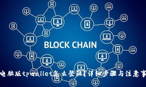 : 电脑版tpwallet怎么登陆？详细步骤与注意事项