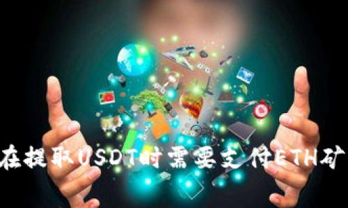 为什么在提取USDT时需要支付ETH矿工费用？