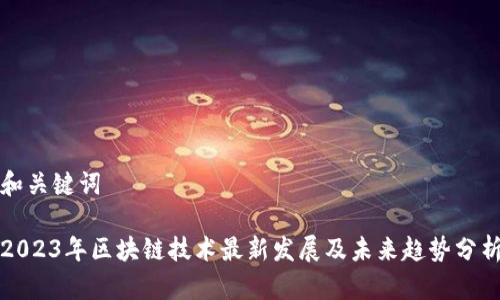 和关键词

2023年区块链技术最新发展及未来趋势分析