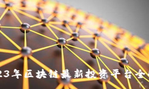 :
2023年区块链最新投资平台全解析