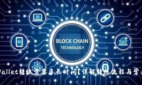: TPWallet转账需要多长时间？详解转账流程与常见问题