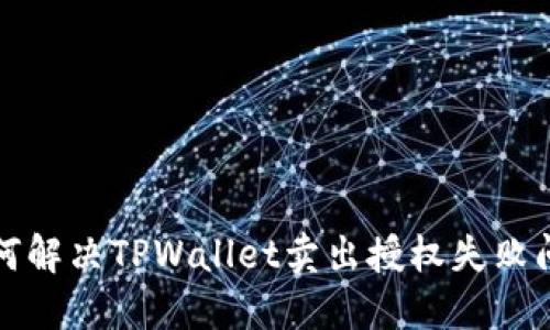 如何解决TPWallet卖出授权失败问题
