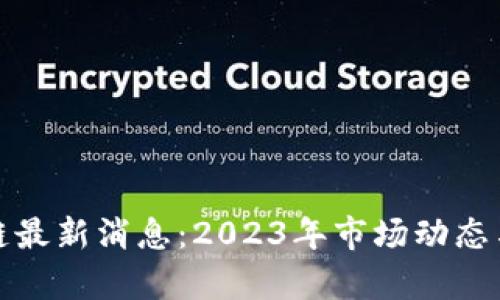 和关键词

外汇区块链最新消息：2023年市场动态与趋势分析