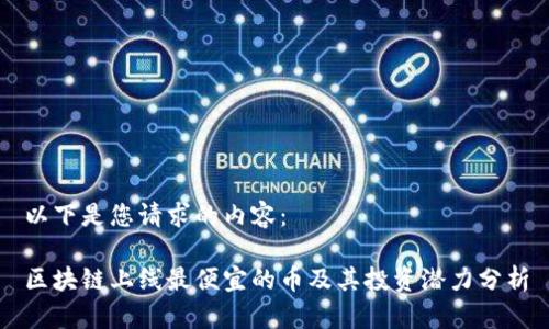 以下是您请求的内容：

区块链上线最便宜的币及其投资潜力分析