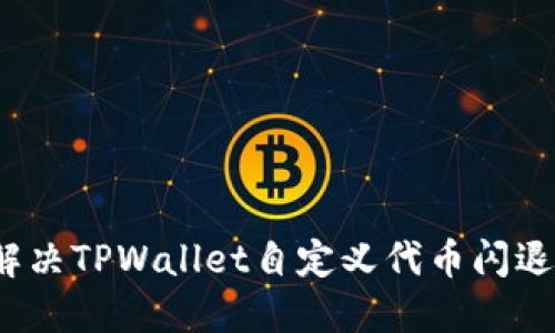 如何解决TPWallet自定义代币闪退问题?
