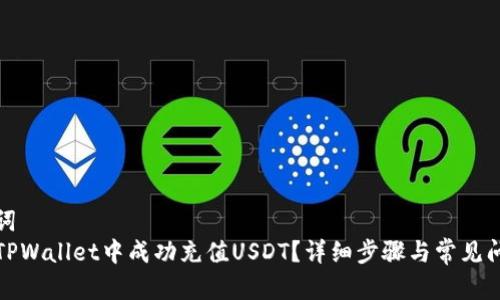 和关键词  
如何在TPWallet中成功充值USDT？详细步骤与常见问题解答