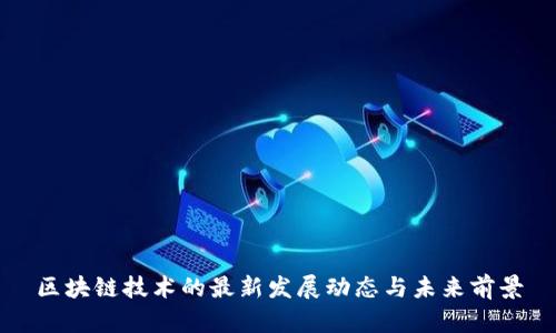 区块链技术的最新发展动态与未来前景